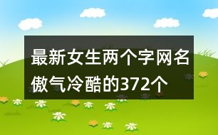 最新女生兩個(gè)字網(wǎng)名傲氣冷酷的372個(gè)