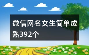 微信網(wǎng)名女生簡(jiǎn)單成熟392個(gè)