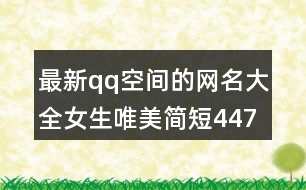 最新qq空間的網(wǎng)名大全女生唯美簡(jiǎn)短447個(gè)