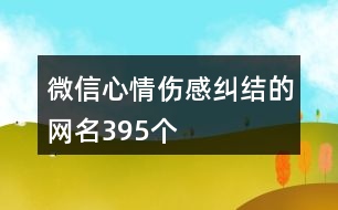 微信心情傷感糾結(jié)的網(wǎng)名395個