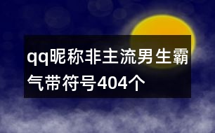 qq昵稱非主流男生霸氣帶符號404個