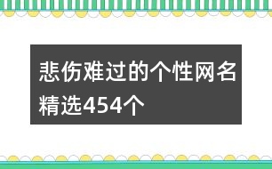 悲傷難過(guò)的個(gè)性網(wǎng)名精選454個(gè)