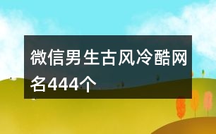 微信男生古風(fēng)冷酷網(wǎng)名444個(gè)