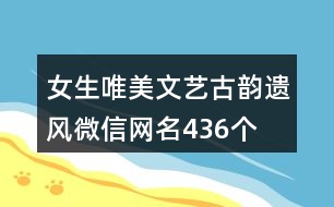 女生唯美文藝古韻遺風(fēng)微信網(wǎng)名436個(gè)