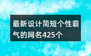 最新設(shè)計(jì)簡短個(gè)性霸氣的網(wǎng)名425個(gè)