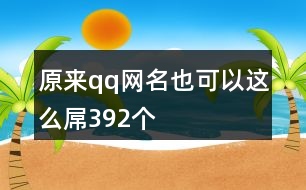 原來(lái)qq網(wǎng)名也可以這么屌392個(gè)