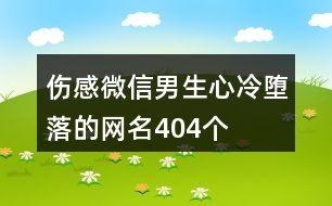 傷感微信男生心冷墮落的網名404個