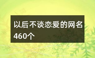 以后不談戀愛的網名460個