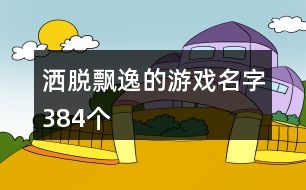 灑脫飄逸的游戲名字384個