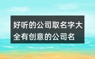 好聽的公司取名字大全,有創(chuàng)意的公司名字兩個字460個