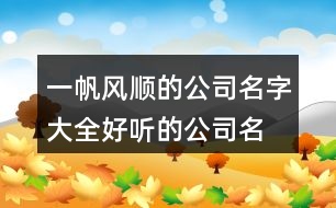 一帆風(fēng)順的公司名字大全,好聽的公司名字大全421個