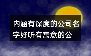 內涵有深度的公司名字,好聽有寓意的公司名字403個