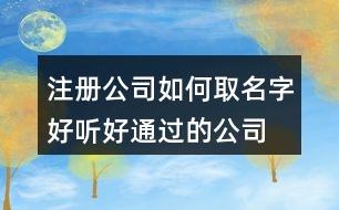 注冊公司如何取名字,好聽好通過的公司名大全401個