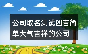 公司取名測試兇吉,簡單大氣吉祥的公司名稱390個(gè)