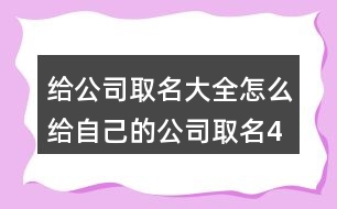 給公司取名大全,怎么給自己的公司取名434個(gè)