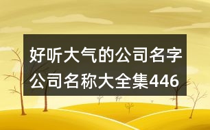 好聽大氣的公司名字,公司名稱大全集446個(gè)