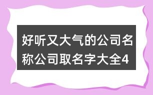 好聽又大氣的公司名稱,公司取名字大全427個