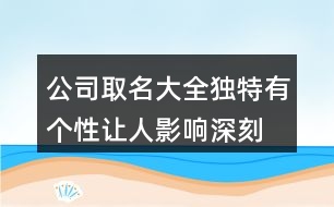 公司取名大全獨特有個性,讓人影響深刻的公司名稱365個