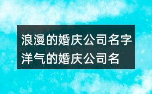 浪漫的婚慶公司名字,洋氣的婚慶公司名字374個(gè)