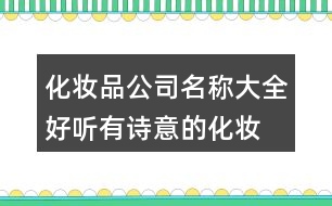 化妝品公司名稱大全,好聽有詩(shī)意的化妝品公司起名386個(gè)