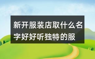 新開服裝店取什么名字好,好聽獨(dú)特的服裝店名稱377個