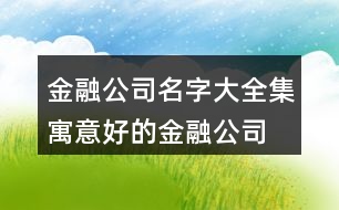 金融公司名字大全集,寓意好的金融公司名稱388個(gè)