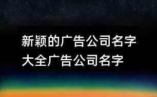 新穎的廣告公司名字大全,廣告公司名字大全集384個(gè)