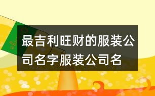 最吉利旺財(cái)?shù)姆b公司名字,服裝公司名稱(chēng)簡(jiǎn)單大氣461個(gè)