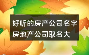 好聽的房產(chǎn)公司名字,房地產(chǎn)公司取名大全推薦379個(gè)