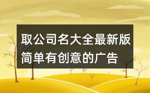 取公司名大全最新版,簡單有創(chuàng)意的廣告公司名448個(gè)