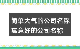 簡單大氣的公司名稱,寓意好的公司名稱大全431個