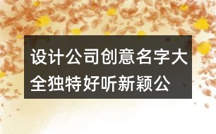 設計公司創(chuàng)意名字大全,獨特好聽新穎公司名字大全391個