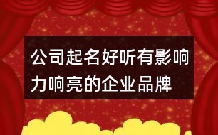 公司起名好聽有影響力,響亮的企業(yè)品牌名稱432個