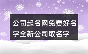 公司起名網(wǎng)免費(fèi)好名字,全新公司取名字大全不重名442個(gè)