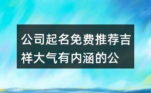 公司起名免費(fèi)推薦,吉祥大氣有內(nèi)涵的公司名字381個(gè)