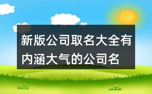 新版公司取名大全,有內(nèi)涵大氣的公司名稱大全431個