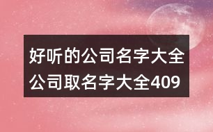 好聽的公司名字大全,公司取名字大全409個