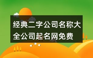 經(jīng)典二字公司名稱大全,公司起名網(wǎng)免費名字大全459個