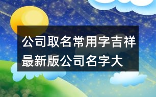 公司取名常用字吉祥,最新版公司名字大全422個