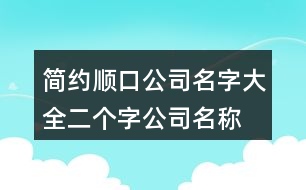 簡約順口公司名字大全,二個字公司名稱大全集424個