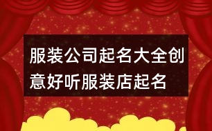 服裝公司起名大全創(chuàng)意,好聽服裝店起名個(gè)性時(shí)尚437個(gè)