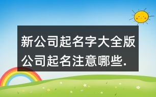 新公司起名字大全版,公司起名注意哪些.386個(gè)