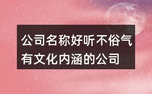 公司名稱好聽不俗氣,有文化內涵的公司名字大全374個