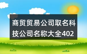 商貿(mào)貿(mào)易公司取名,科技公司名稱(chēng)大全402個(gè)