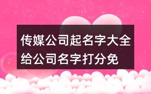 傳媒公司起名字大全,給公司名字打分免費測名455個