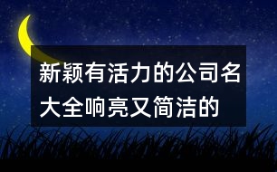 新穎有活力的公司名大全,響亮又簡潔的公司名字456個