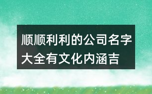 順順利利的公司名字大全,有文化內涵吉祥的名字,366個