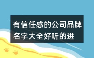 有信任感的公司品牌名字大全,好聽(tīng)的進(jìn)出口貿(mào)易公司名稱(chēng)440個(gè)