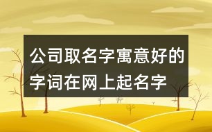 公司取名字寓意好的字詞,在網上起名字大全免費425個