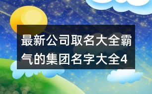 最新公司取名大全,霸氣的集團名字大全439個